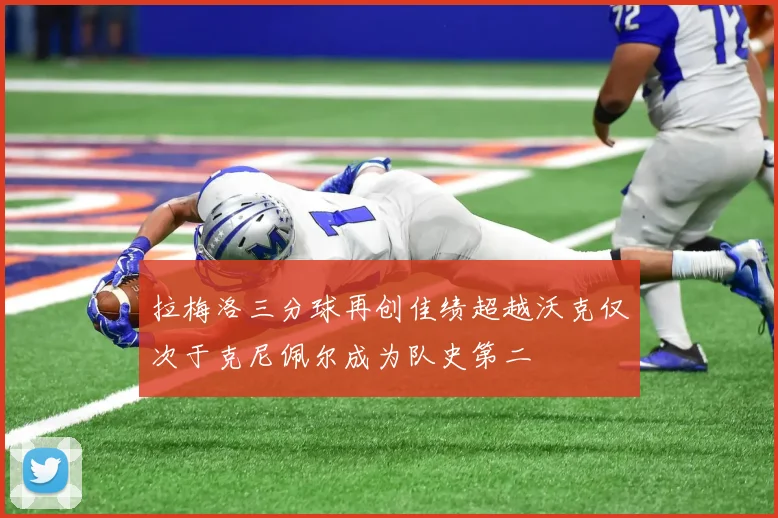 拉梅洛三分球再创佳绩超越沃克仅次于克尼佩尔成为队史第二
