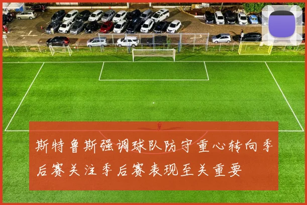 斯特鲁斯强调球队防守重心转向季后赛关注季后赛表现至关重要