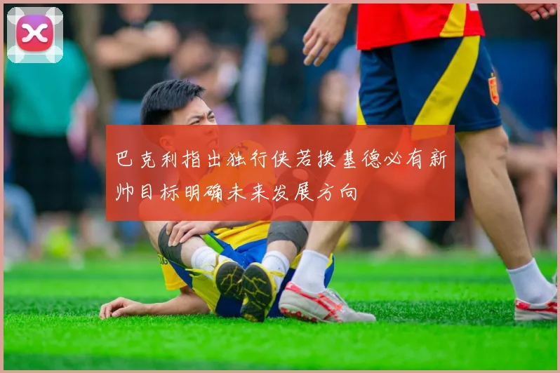 巴克利指出独行侠若换基德必有新帅目标明确未来发展方向