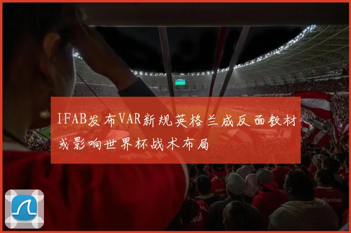 IFAB发布VAR新规英格兰成反面教材或影响世界杯战术布局