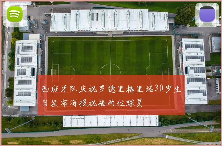 西班牙队庆祝罗德里梅里诺30岁生日发布海报祝福两位球员