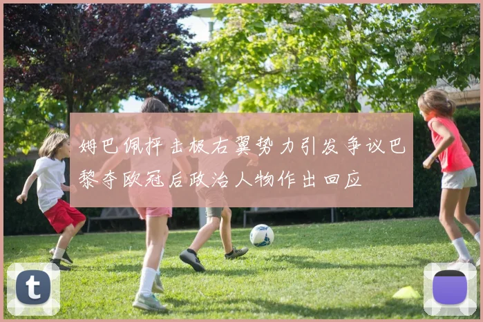姆巴佩抨击极右翼势力引发争议巴黎夺欧冠后政治人物作出回应