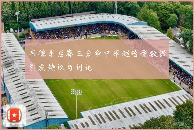 韦德季后赛三分命中率超哈登数据引发热议与讨论