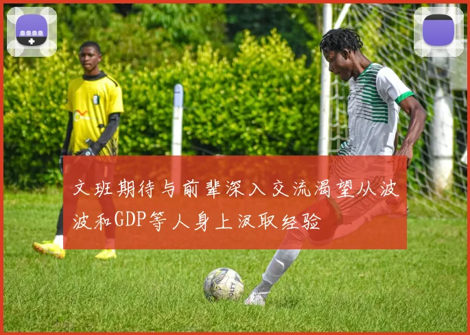 文班期待与前辈深入交流渴望从波波和GDP等人身上汲取经验